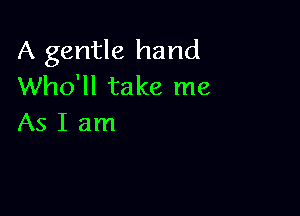 A gentle hand
Who'll take me

AsIam