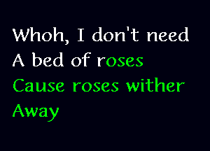 Whoh, I don't need
A bed of roses

Cause roses wither
Away