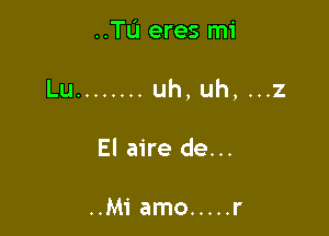 ..Tu eres mi

Lu ........ uh,uh, ...2

El aire de...

..Mi amo ..... r