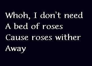 Whoh, I don't need
A bed of roses

Cause roses wither
Away