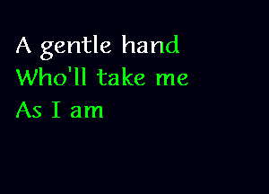 A gentle hand
Who'll take me

AsIam