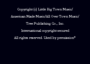 Copyright (c) Littlc Big Town Mubid
Amm'ican Mada MusinAll 0513' Town Musicl
Two Publishing Co., Inc.
Inmn'onsl copyright Bocuxcd

All rights named. Used by pmnisbion