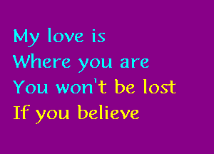 My love is
Where you are

You won't be lost
If you believe