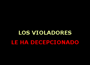 LOS VIOLADORES
LE HA DECEPCIONADO