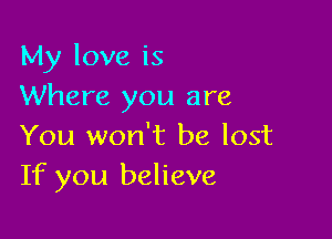 My love is
Where you are

You won't be lost
If you believe