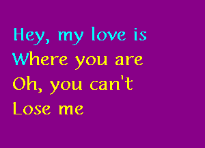 Hey, my love is
Where you are

Oh, you can't
Lose me