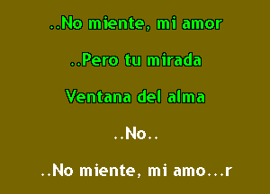 ..No miente, mi amor

..Pero tu mirada
Ventana del alma

..No..

..No miente, mi amo...r