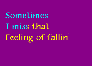 Sometimes
I miss that

Feeling of fallin'