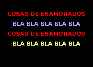 COSAS DE ENAMORADOS
BLA BLA BLA BLA BLA
COSAS DE ENAMORADOS
BLA BLA BLA BLA BLA