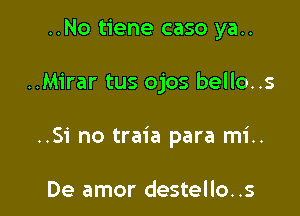 ..No tiene caso ya..

..Mirar tus ojos bello..s

..Si no traia para mi..

De amor destello..s