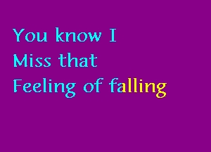 You know I
Miss that

Feeling of falling