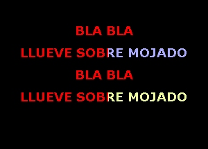 BLA BLA
LLUEVE SOBRE MOJADO

BLA BLA
LLUEVE SOBRE MOJADO