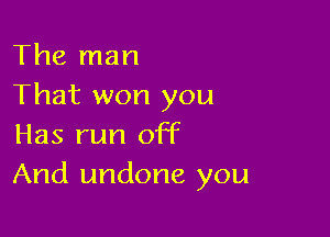 The man
That won you

Has run off
And undone you