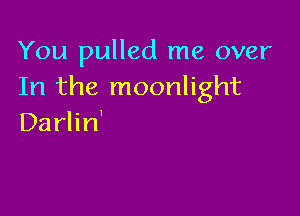 You pulled me over
In the moonlight

Darlin'