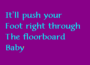 It'll push your
Foot right through

The Hoorboard
Baby