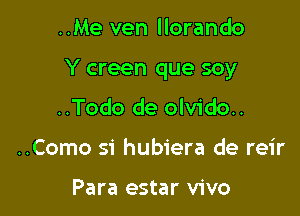 ..Me ven llorando

Y creen que soy

..Todo de olvido..
..Como si hubiera de reir

Para estar vivo