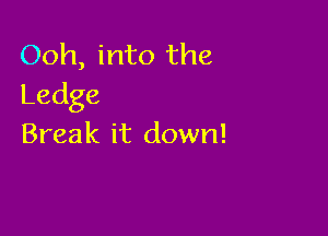 Ooh, into the
Ledge

Break it down!