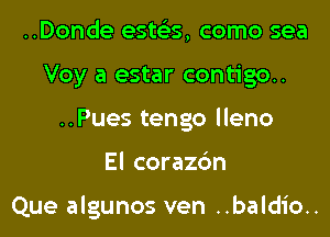 ..Donde ests'es, como sea
Voy a estar contigo..
..Pues tengo lleno
El corazc'm

Que algunos ven ..baldio..