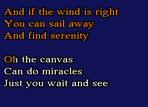 And if the wind is right
You can sail away
And find serenity

Oh the canvas
Can do miracles
Just you wait and see