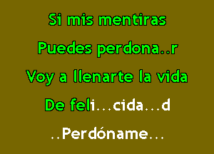 Si mis mentiras

Puedes perdona..r

Voy a llenarte la Vida
De feli...cida...d

..Perd6name. ..