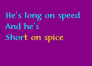 He's long on speed
And he's

Short on spice