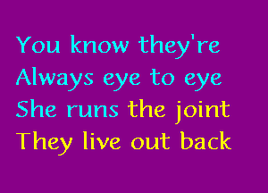 You know they're
Always eye to eye

She runs the joint
They live out back