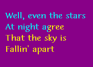 Well, even the stars
At night agree

That the sky is
Fallin' apart