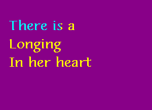 There is a
Longing

In her heart