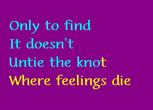 Only to find
It doesn't

Untie the knot
Where feelings die