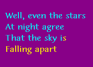 Well, even the stars
At night agree

That the sky is
Falling apart