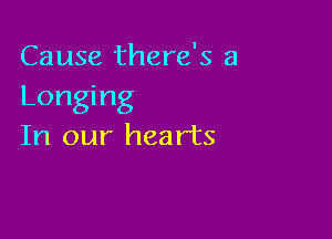 Cause there's a
Longing

In our hearts