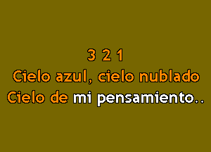 321

Cielo azul, cielo nublado
Cielo de mi pensamiento..