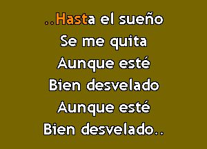 ..Hasta el suer10
Se me quita
Aunque esm

Bien desvelado
Aunque esw
Bien desvelado..