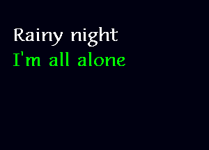 Rainy night
I'm all alone