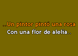 ..Un pintor pintc') una rosa

Con una flor de alelia..