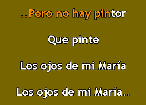 ..Pero no hay pintor

Que pinte

Los ojos de mi Maria

Los ojos de mi Maria..