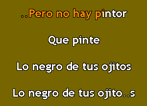 ..Pero no hay pintor
Que pinte

Lo negro de tus ojitos

Lo negro de tus ojito..s