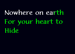Nowhere on earth
For your heart to

Hide