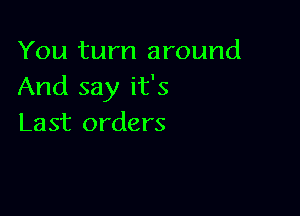 You turn around
And say it's

Last orders