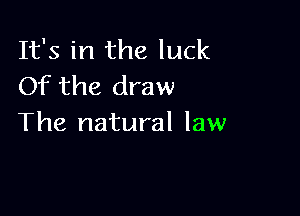 It's in the luck
Of the draw

The natural law