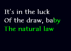 It's in the luck
Of the draw, baby

The natural law