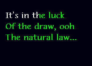 It's in the luck
Of the draw, ooh

The natural law...