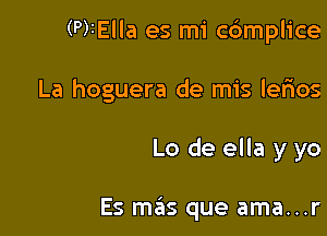 (P)2Ella es mi cdmplice

La hoguera de mis lerios

Lo de ella y yo

Es mas que ama...r