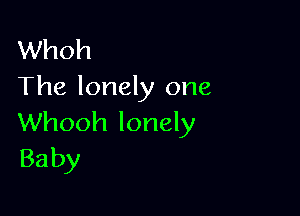 Whoh
The lonely one

Whooh lonely
Baby