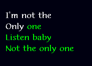 I'm not the
Only one

Listen baby
Not the only one