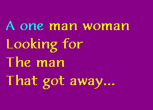 A one man woman
Looking for

The man
That got away...