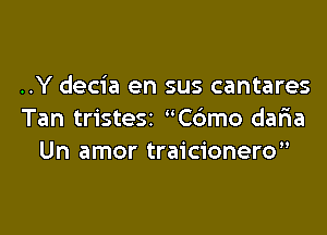 ..Y decia en sus cantares

Tan tristesz C6mo daria
Un amor traicionero