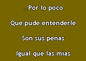 ..Por lo poco
Que pude entenderle

Son sus penas

lgual que las mias