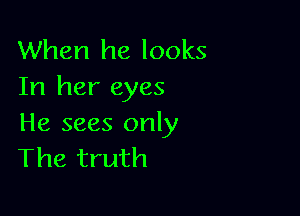 When he looks
In her eyes

He sees only
The truth