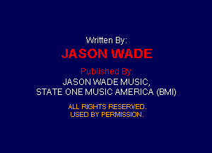 Written By

JASON WADE MUSIC,
STATE ONE MUSIC AMERICA (BMI)

ALL RIGHTS RESERVED
USED BY PERMISSION